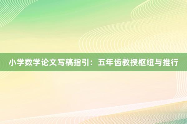 小学数学论文写稿指引：五年齿教授枢纽与推行