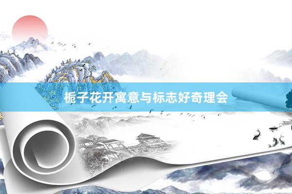 栀子花开寓意与标志好奇理会