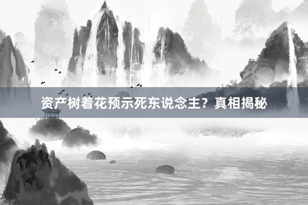 资产树着花预示死东说念主？真相揭秘