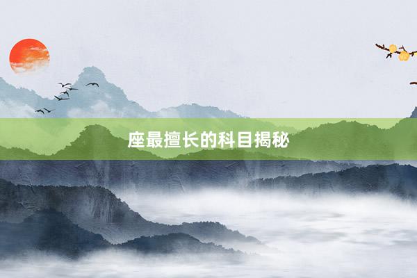 座最擅长的科目揭秘