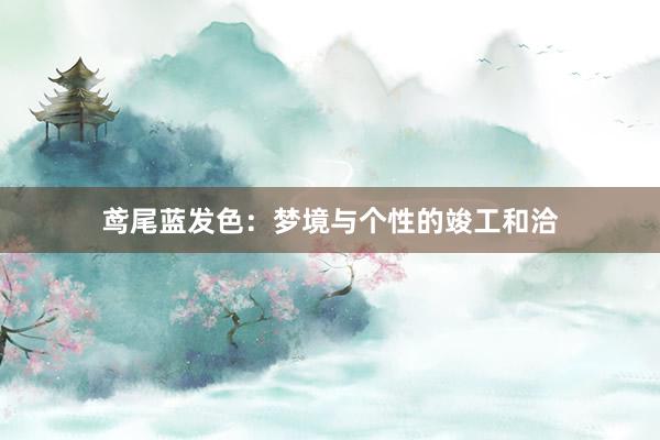 鸢尾蓝发色：梦境与个性的竣工和洽
