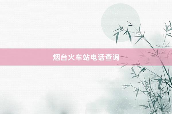 烟台火车站电话查询