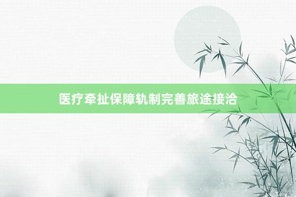 医疗牵扯保障轨制完善旅途接洽