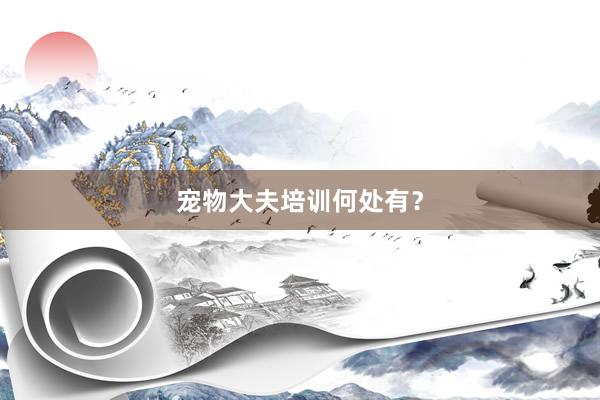宠物大夫培训何处有？