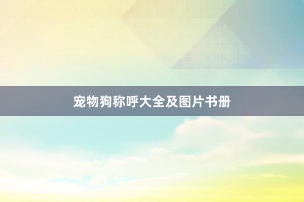 宠物狗称呼大全及图片书册